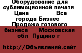 Оборудование для сублимационной печати › Цена ­ 110 000 - Все города Бизнес » Продажа готового бизнеса   . Московская обл.,Пущино г.